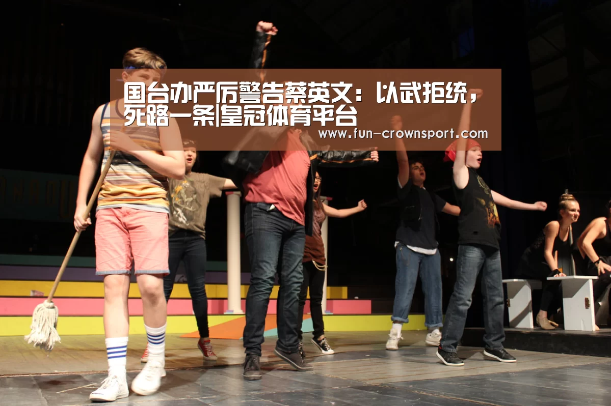 国台办严厉警告蔡英文:以武拒统,死路一条|皇冠体育平台(图2) 皇冠体育官网