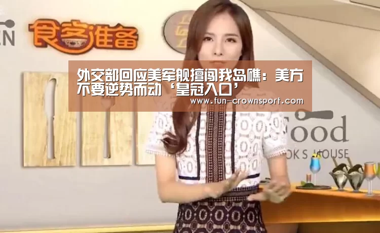 外交部回应美军舰擅闯我岛礁:美方不要逆势而动‘皇冠入口’(图2) 皇冠体育平台