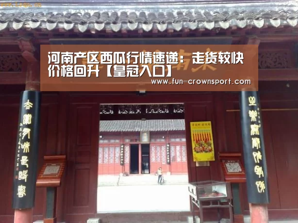 河南产区西瓜行情速递:走货较快价格回升【皇冠入口】(图1) 皇冠入口