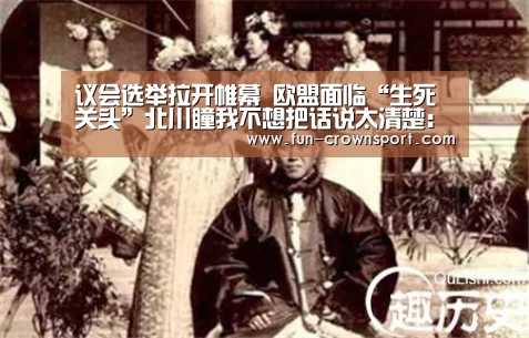 议会选举拉开帷幕 欧盟面临“生死关头”北川瞳我不想把话说太清楚:皇冠体育(图2) 皇冠入口